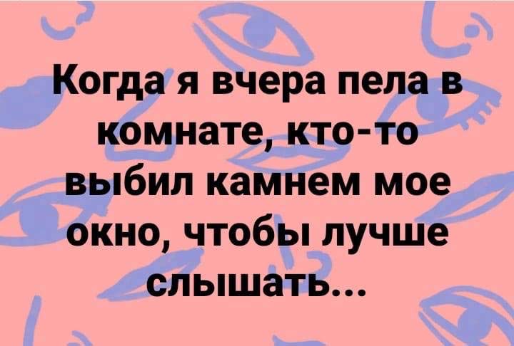 Окна пою. Когда я вчера пела в комнате. Когда я вчера пела кто то. Я так пела чтобы лучше слышать. Когда я пела в комнате кто то ВЫБИЛ камнем окно.